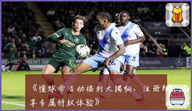 《懂球帝活动福利大揭秘，注册即享专属特权体验》