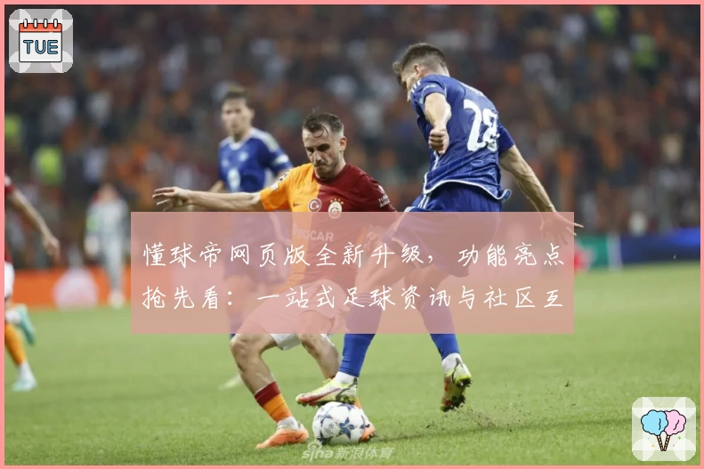 懂球帝网页版全新升级，功能亮点抢先看：一站式足球资讯与社区互动体验