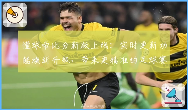 懂球帝比分新版上线:实时更新功能焕新升级,带来更精准的足球赛事数据体验