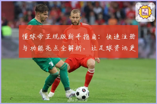 懂球帝正规版新手指南：快速注册与功能亮点全解析，让足球资讯更贴心