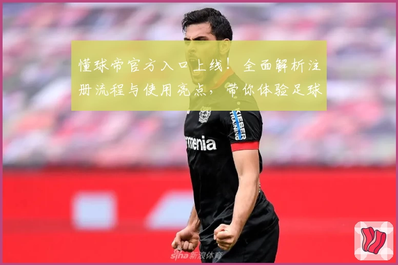 懂球帝官方入口上线！全面解析注册流程与使用亮点，带你体验足球世界的全新魅力