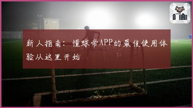 新人指南：懂球帝APP的最佳使用体验从这里开始