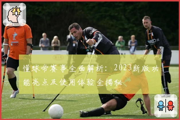 懂球帝赛事全面解析：2023新版功能亮点及使用体验全揭秘
