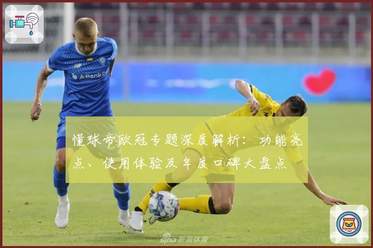 懂球帝欧冠专题深度解析：功能亮点、使用体验及年度口碑大盘点