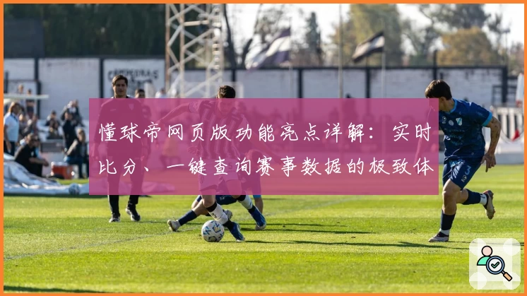 懂球帝网页版功能亮点详解：实时比分、一键查询赛事数据的极致体验