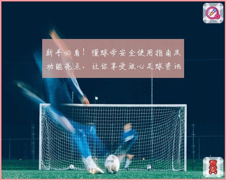 新手必看！懂球帝安全使用指南及功能亮点，让你享受放心足球资讯