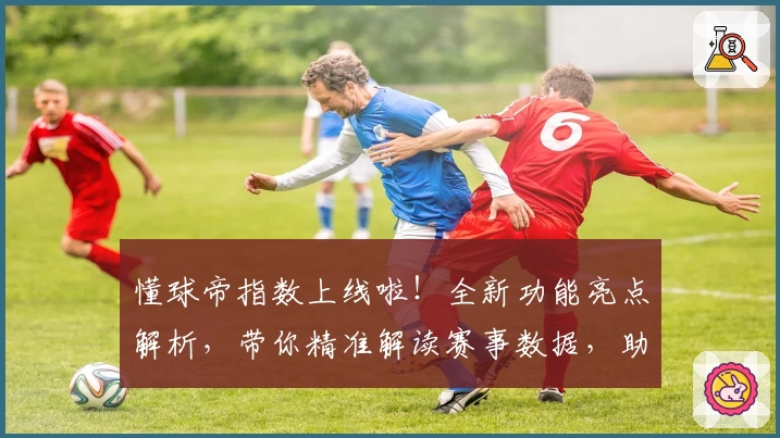 懂球帝指数上线啦！全新功能亮点解析，带你精准解读赛事数据，助力全面提升观赛体验