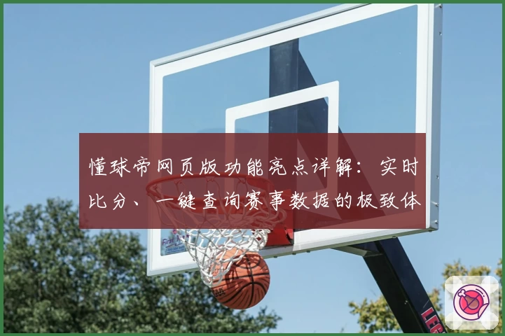 懂球帝网页版功能亮点详解:实时比分、一键查询赛事数据的极致体验
