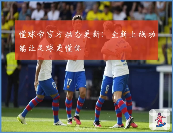 懂球帝官方动态更新：全新上线功能让足球更懂你