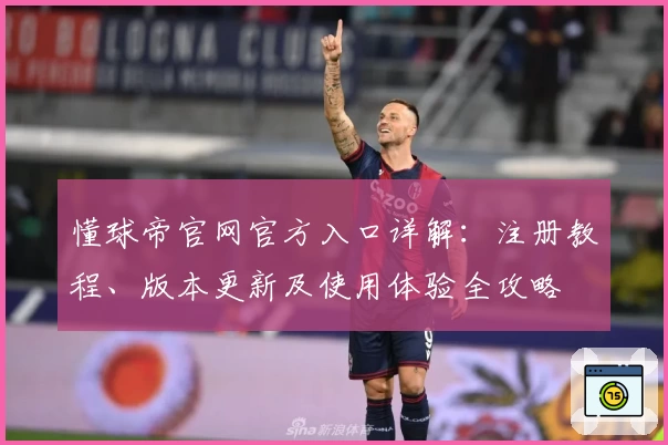 懂球帝官网官方入口详解:注册教程、版本更新及使用体验全攻略