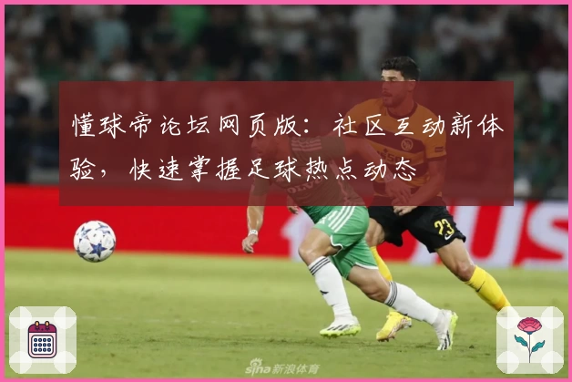 懂球帝论坛网页版：社区互动新体验，快速掌握足球热点动态