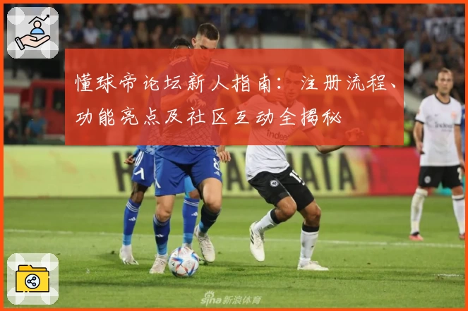 懂球帝论坛新人指南：注册流程、功能亮点及社区互动全揭秘