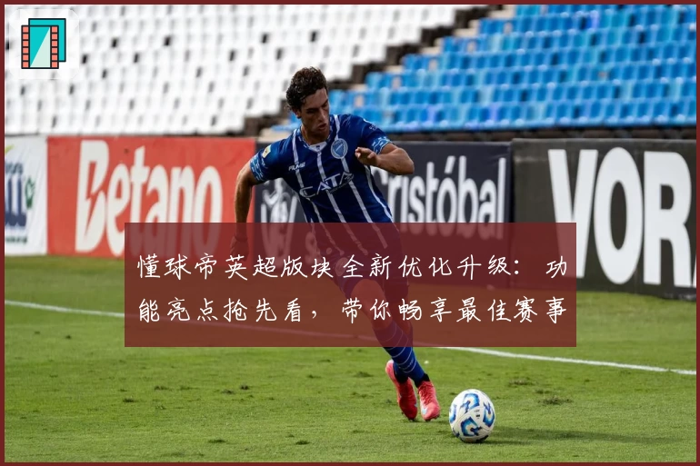 懂球帝英超版块全新优化升级：功能亮点抢先看，带你畅享最佳赛事体验