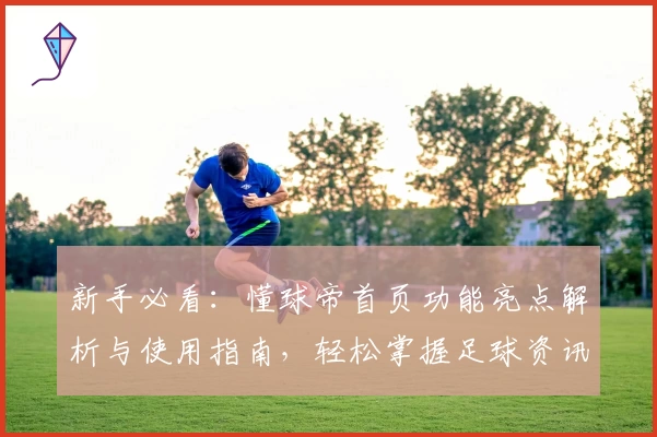 新手必看：懂球帝首页功能亮点解析与使用指南，轻松掌握足球资讯新入口