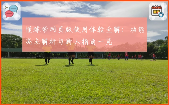 懂球帝网页版使用体验全解：功能亮点解析与新人指南一览