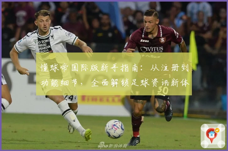 懂球帝国际版新手指南：从注册到功能细节，全面解锁足球资讯新体验