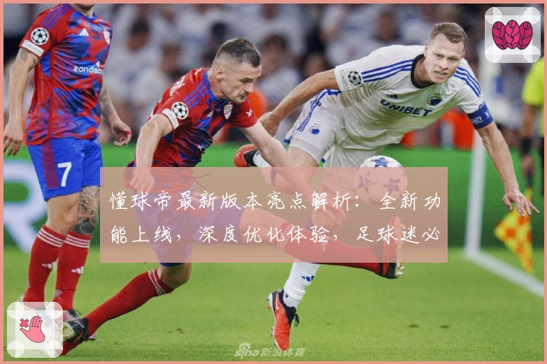 懂球帝最新版本亮点解析：全新功能上线，深度优化体验，足球迷必备APP