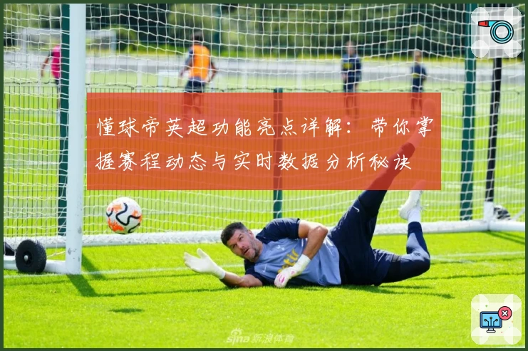 懂球帝英超功能亮点详解：带你掌握赛程动态与实时数据分析秘诀