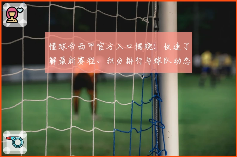 懂球帝西甲官方入口揭晓：快速了解最新赛程、积分排行与球队动态