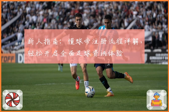 新人指南：懂球帝注册流程详解，轻松开启全面足球资讯体验