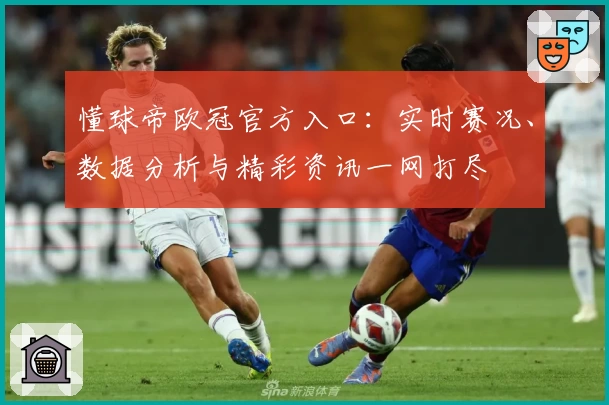 懂球帝欧冠官方入口：实时赛况、数据分析与精彩资讯一网打尽