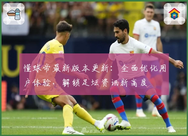 懂球帝最新版本更新:全面优化用户体验,解锁足坛资讯新高度