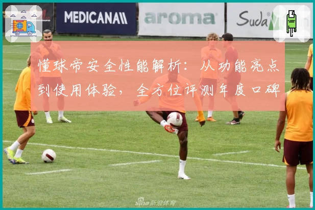 懂球帝安全性能解析：从功能亮点到使用体验，全方位评测年度口碑产品