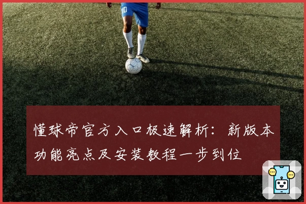 懂球帝官方入口极速解析：新版本功能亮点及安装教程一步到位