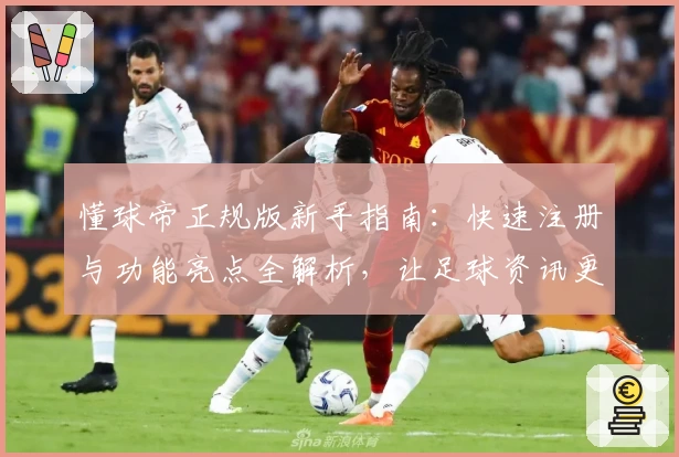 懂球帝正规版新手指南：快速注册与功能亮点全解析，让足球资讯更贴心