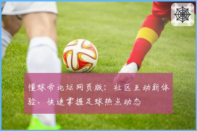 懂球帝论坛网页版：社区互动新体验，快速掌握足球热点动态