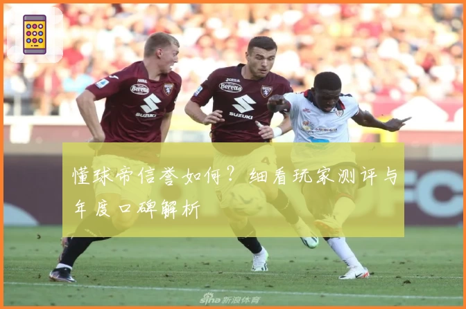 懂球帝信誉如何？细看玩家测评与年度口碑解析