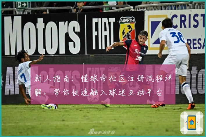 新人指南：懂球帝社区注册流程详解，带你快速融入球迷互动平台