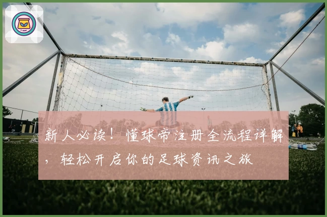 新人必读！懂球帝注册全流程详解，轻松开启你的足球资讯之旅