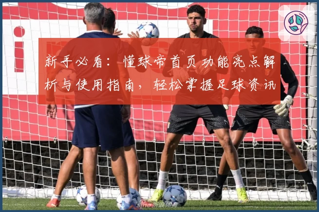 新手必看：懂球帝首页功能亮点解析与使用指南，轻松掌握足球资讯新入口