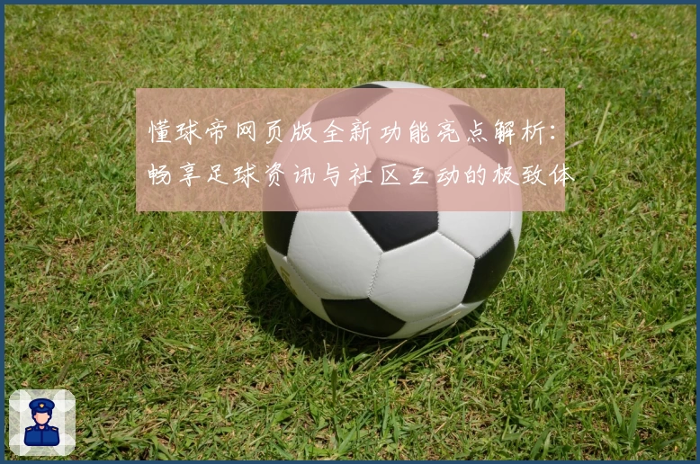 懂球帝网页版全新功能亮点解析：畅享足球资讯与社区互动的极致体验