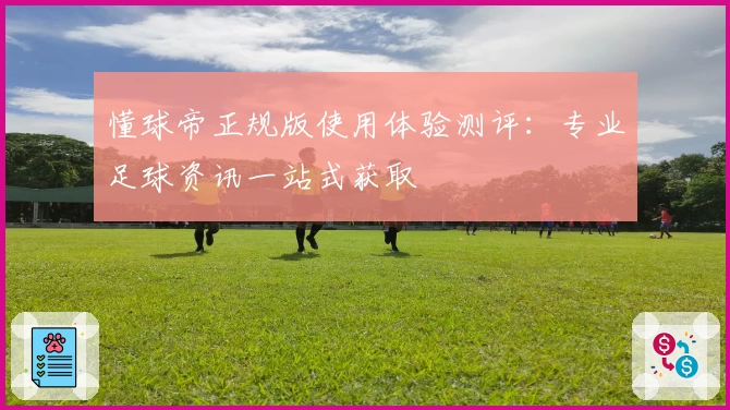 懂球帝正规版使用体验测评：专业足球资讯一站式获取