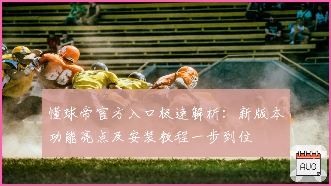 懂球帝官方入口极速解析:新版本功能亮点及安装教程一步到位
