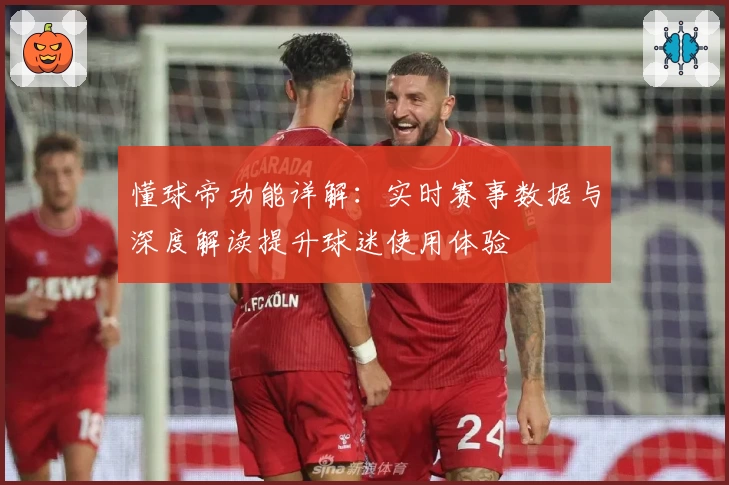 懂球帝功能详解：实时赛事数据与深度解读提升球迷使用体验