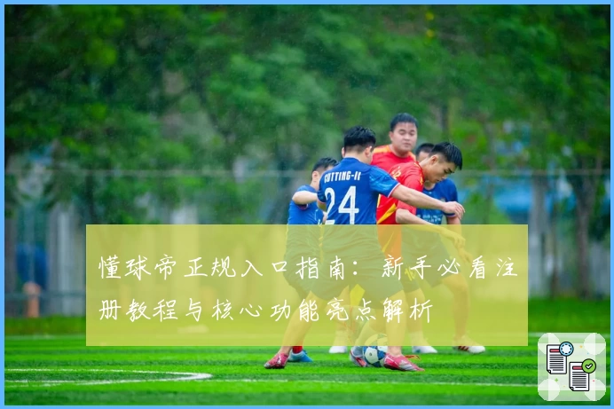 懂球帝正规入口指南：新手必看注册教程与核心功能亮点解析