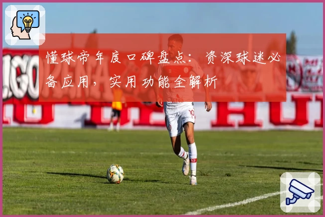 懂球帝年度口碑盘点：资深球迷必备应用，实用功能全解析