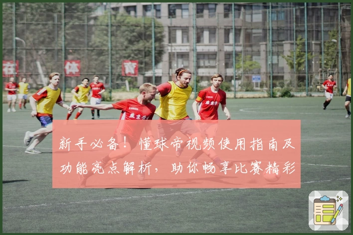 新手必备！懂球帝视频使用指南及功能亮点解析，助你畅享比赛精彩瞬间