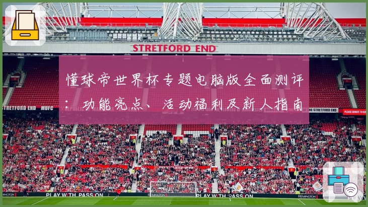 懂球帝世界杯专题电脑版全面测评：功能亮点、活动福利及新人指南详解