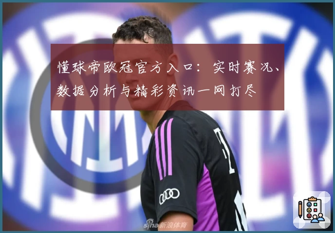 懂球帝欧冠官方入口：实时赛况、数据分析与精彩资讯一网打尽