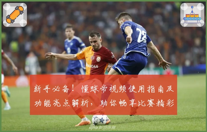 新手必备！懂球帝视频使用指南及功能亮点解析，助你畅享比赛精彩瞬间